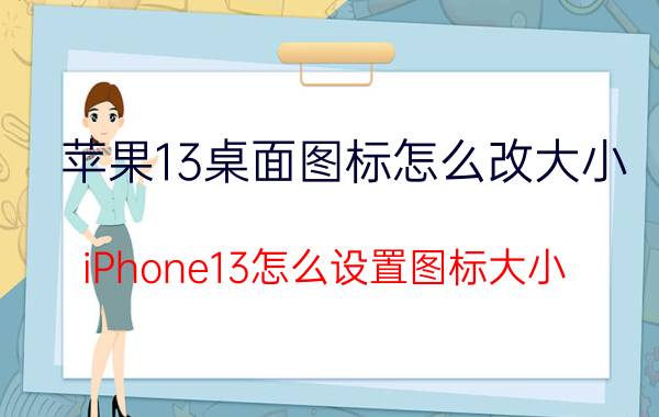 苹果13桌面图标怎么改大小 iPhone13怎么设置图标大小？